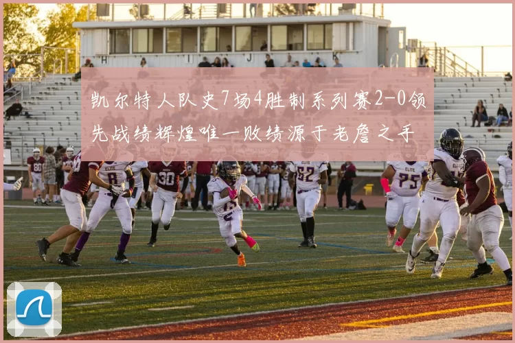 凯尔特人队史7场4胜制系列赛2-0领先战绩辉煌唯一败绩源于老詹之手