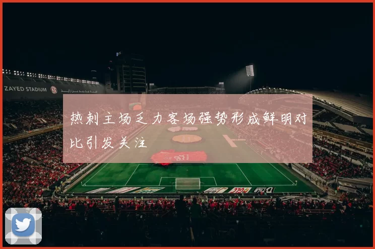 热刺主场乏力客场强势形成鲜明对比引发关注