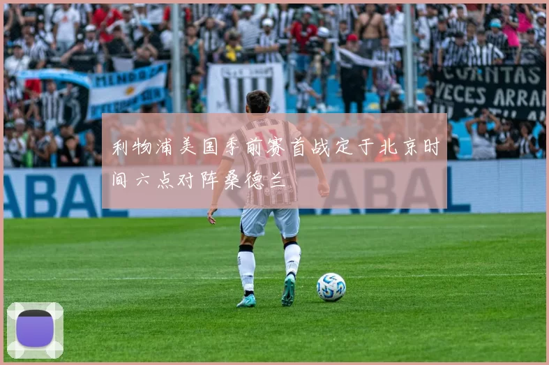 利物浦美国季前赛首战定于北京时间六点对阵桑德兰