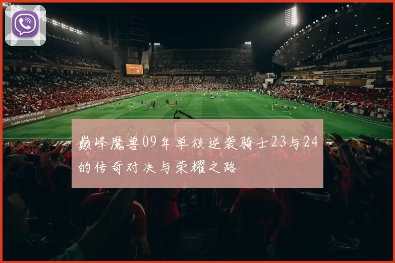 巅峰魔兽09年单核逆袭骑士23与24的传奇对决与荣耀之路