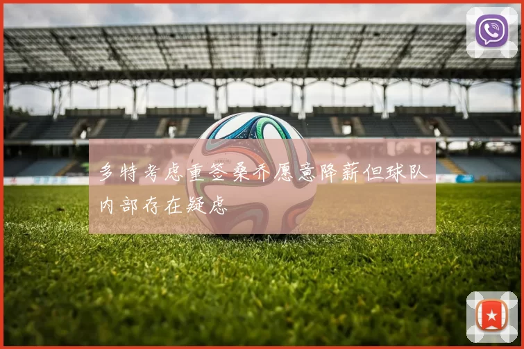 多特考虑重签桑乔愿意降薪但球队内部存在疑虑