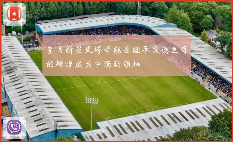 皇马新星皮塔奇能否继承莫德里奇的辉煌成为中场新领袖