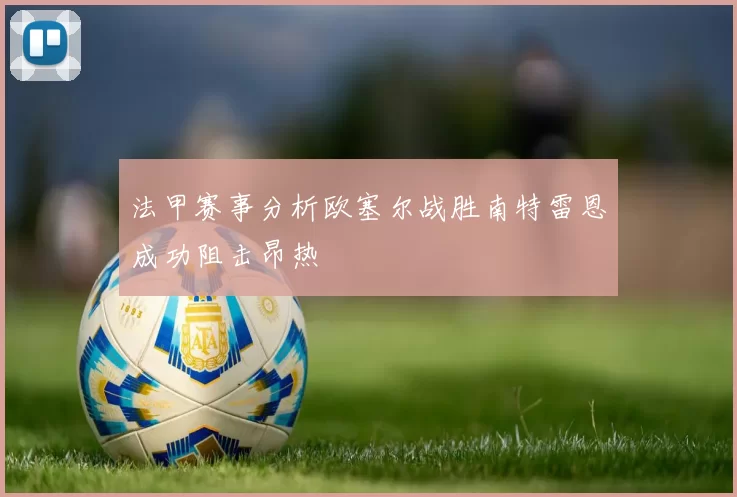 法甲赛事分析欧塞尔战胜南特雷恩成功阻击昂热