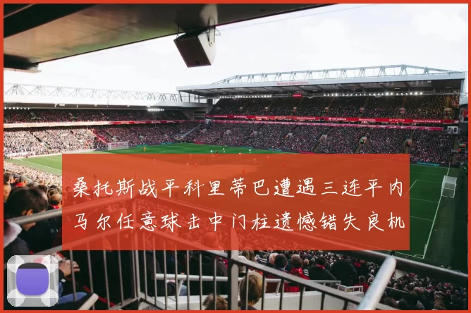 桑托斯战平科里蒂巴遭遇三连平内马尔任意球击中门柱遗憾错失良机
