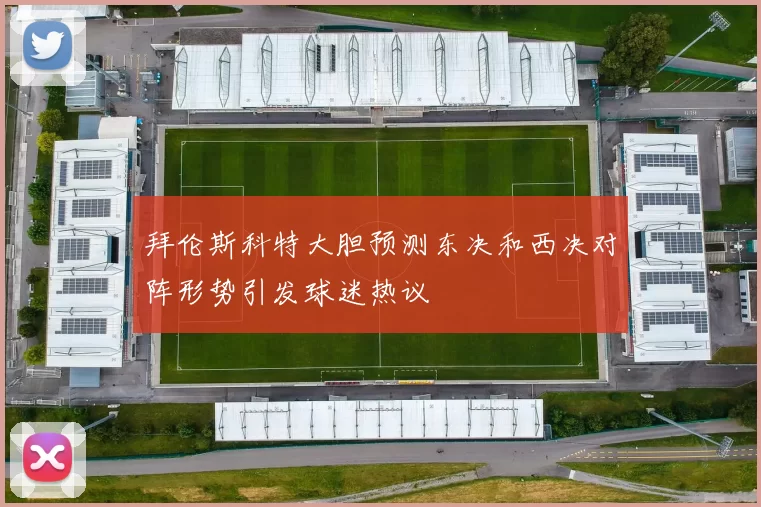 拜伦斯科特大胆预测东决和西决对阵形势引发球迷热议
