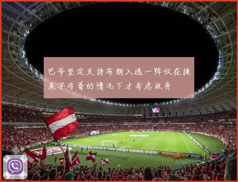 巴爷坚定支持布朗入选一阵仅在换来字母哥的情况下才考虑放弃
